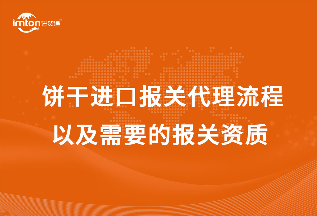 餅干進口報關(guān)代理流程以及需要的報關(guān)資質(zhì)