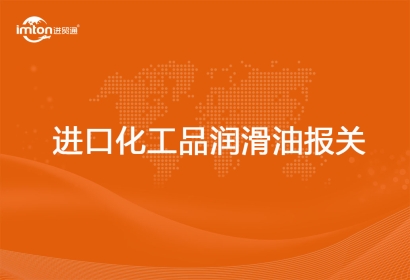 進口化工品潤滑油報關(guān)代理注意事項