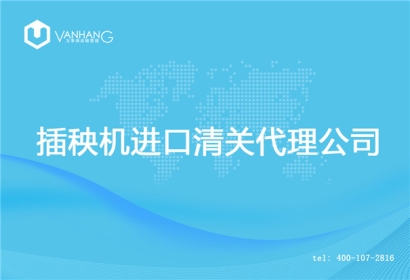 【插秧機(jī)進(jìn)口清關(guān)代理公司】告訴你插秧機(jī)進(jìn)口流程