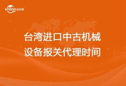 臺(tái)灣進(jìn)口中古機(jī)械設(shè)備報(bào)關(guān)代理時(shí)間