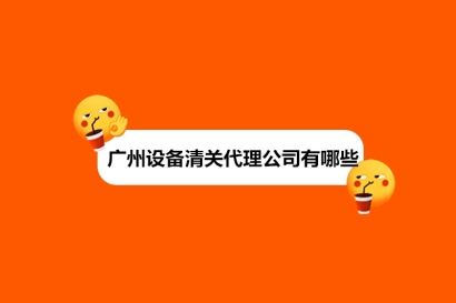 廣州設備清關代理公司有哪些?設備進口清關公司排名