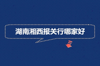 湖南湘西報(bào)關(guān)行哪家好?_湖南報(bào)關(guān)公司推薦